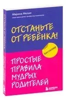 Отстаньте от ребёнка! Простые правила мудрых родителей - Марина Мелия - 2023 год