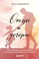 Отцы и дочери. Как отношения с отцом влияют на женщин и их жизненные сценарии - Петр Галигабаров - 2025 год
