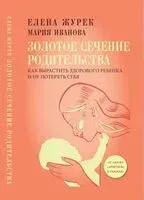 Золотое сечение родительства - Елена Журек, Мария Иванова - 2025 год