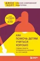 Как помочь детям учиться хорошо. Главные секреты успеваемости, которым не учат в школе - Джон Холт - 2024 год