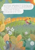 Когда умирает близкий. Как пережить горе и сохранить любовь и воспоминания. Рабочая тетрадь для детей 6–10 лет - Ирина Корнеевская - 2020 год