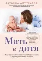 Мать и дитя. Ваш надежный путеводитель по беременности и первому году жизни малыша - Татьяна Аптулаева - 2025 год