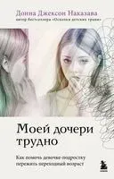 Моей дочери трудно. Как помочь девочке-подростку пережить переходный возраст - Донна Джексон Наказава - 2025 год