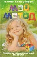 Мой метод. Руководство по воспитанию детей от 3 до 6 лет - Мария Монтессори - 2024 год