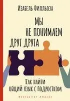Мы не понимаем друг друга. Как найти общий язык с подростком - Изабель Филльоза - 2021 год