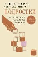 Подростки. Как рушится и рождается личность - Елена Журек, Светлана Огнева - 2025 год