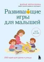 Развивающие игры для малышей. 250 идей для дома и улицы - Дарья Чернухина - 2025 год