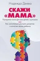 Скажи "мама". Как победить аутизм ребенка и стать счастливой - Надежда Деева - 2024 год