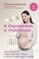 Я беременна и счастлива. Как провести 9 месяцев без тревог и подготовиться к родам - Татьяна Аптулаева - 2024 год