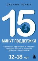 15 минут поддержки. Простые и эффективные способы наладить диалог и укрепить доверие с подростком. 12-18 лет - Джоанна Форчун - 2025 год