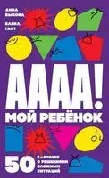 А-а-а-а! Мой ребенок. 50 карточек с решениями сложных ситуаций - Анна Быкова, Елена Гант - 2022 год