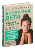 Биохакинг. Дети. Пищевой блокбастер. Доказательная медицина и здоровье ребенка: от витаминов до болезней - Анна Читанава - 2023 год