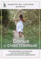 Босые и счастливые. Как организовать пространство для игр на свежем воздухе и позволить детям искать приключения - Анджела Дж. Хэнском - 2023 год