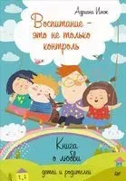 Воспитание – это не только контроль. Книга о любви детей и родителей - Адриана Имж - 2019 год
