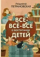 Всё-всё-всё о воспитании детей - Людмила Петрановская - 2020 год