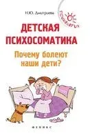 Детская психосоматика. Почему болеют наши дети? - Наталья Дмитриева - 2023 год