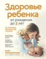 Здоровье ребенка от рождения до двух лет. Все, что нужно знать родителям об уходе за малышом - Рита Кильдиярова - 2024 год