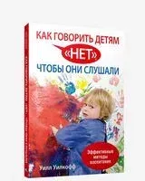 Как говорить детям "нет", чтобы они слушали - Уилл Уилкофф - 2014 год