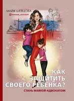 Как защитить своего ребенка? Стань мамой-адвокатом - М. Шевцова - 2020 год