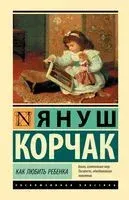 Как любить ребёнка - Януш Корчак - 2023 год