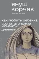 Как любить ребёнка. Воспитательные моменты. Дневник - Януш Корчак - 2023 год