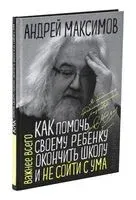 Как помочь своему ребёнку окончить школу и не сойти с ума - Андрей Максимов - 2022 год