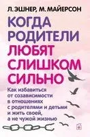 Когда родители любят слишком сильно. Как избавиться от созависимости в отношениях с родителями и детьми и жить своей, а не чужой жизнью - Митч Майерсон, Лори Эшнер - 2022 год