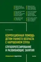 Коррекционная помощь детям раннего возраста с нарушением слуха. Слухопротезирование и развивающие занятия - Инна Королева - 2025 год