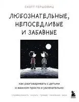 Любознательные, непоседливые и забавные. Как разговаривать с детьми о важном просто и увлекательно - Скотт Гершовиц - 2024 год
