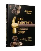 Как выиграть любой спор. Дома, на работе, в суде – где угодно - Джерри Спенс - 2023 год