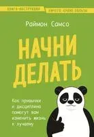 Начни делать. Как привычки и дисциплина помогут вам изменить жизнь к лучшему - Раймон Самсо - 2024 год