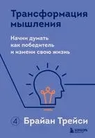 Трансформация мышления. Начни думать как победитель и измени свою жизнь - Брайан Трейси - 2024 год