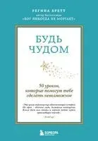 Будь чудом. 50 уроков, которые помогут тебе сделать невозможное - Регина Бретт - 2025 год
