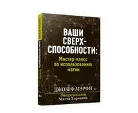 Ваши сверхспособности. Мастер-класс по использованию магии - Джозеф Мэрфи - 2022 год