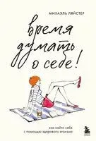 Время думать о себе! Как найти себя с помощью здорового эгоизма - Михаэль Ляйстер - 2025 год