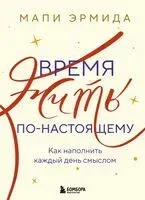 Время жить по-настоящему. Как наполнить каждый день смыслом - Мапи Эрмида - 2025 год