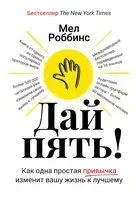 Дай пять! Как одна простая привычка изменит вашу жизнь к лучшему - Мел Роббинс - 2023 год