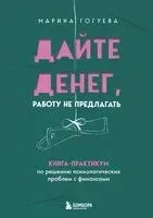 Дайте денег, работу не предлагать. Книга-практикум по решению психологических проблем с финансами - Марина Гогуева - 2025 год