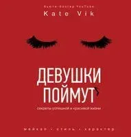 Девушки поймут. Секреты успешной и красивой жизни - Катя Вик - 2018 год