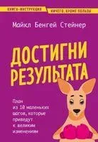 Достигни результата. План из 10 маленьких шагов, которые приведут к великим изменениям - Майкл Бенгей Стейнер - 2024 год