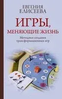Игры, меняющие жизнь. Методики создания трансформационных игр - Евгения Елисеева - 2024 год
