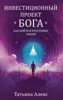 Инвестиционный проект Бога. Как войти в программу любви - Татьяна Алекс - 2024 год