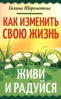 Как изменить свою жизнь. Живи и радуйся - Галина Шереметева - 2024 год