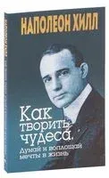 Как творить чудеса. Думай и воплощай мечты в жизнь - Наполеон Хилл - 2019 год