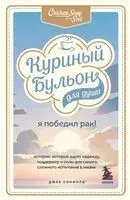 Куриный бульон для души. Я победил рак! Истории, которые дарят надежду, поддержку и силы для самого сложного испытания в жизни - Джек Кэнфилд, Дэвид Табатски, Марк Хансен - 2022 год