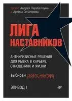 Лига Наставников. Эпизод I. Антикризисные решения для рывка в карьере, отношениях и жизни - Андрей Парабеллум - 2021 год