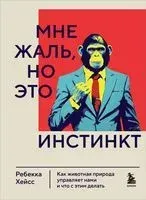 Мне жаль, но это инстинкт. Как животная природа управляет нами, и что с этим делать - Ребекка Хейсс - 2023 год