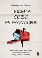 Письма себе в будущее. Как всего одно действие способно изменить вашу жизнь к лучшему - Бенжамин Харди - 2025 год