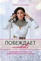 Побеждает любовь. Книга о том, как пробудить внутреннюю силу для вдохновенной жизни в гармонии - Юлиана Арсеньева - 2022 год