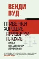 Привычки хорошие, привычки плохие. Наука о позитивных изменениях - Венди Вуд - 2022 год